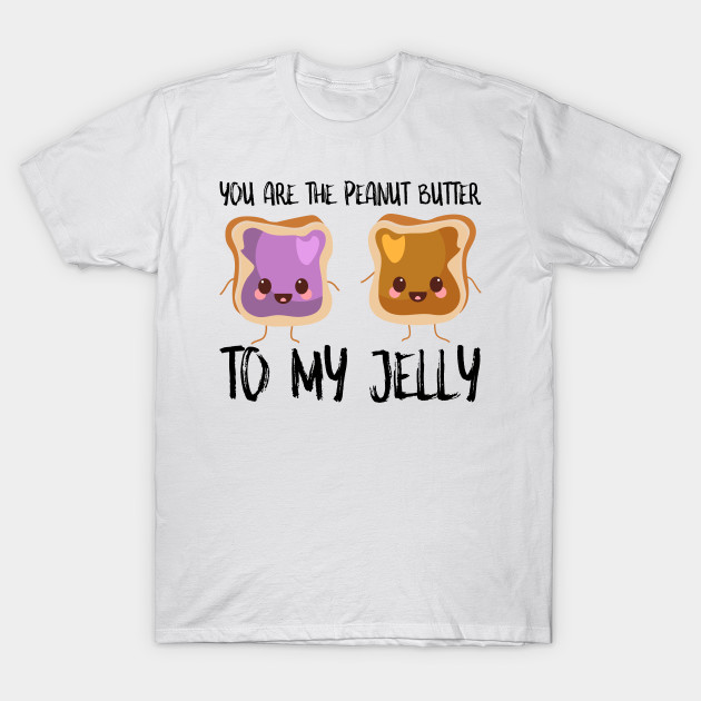 You Are Peanut Butter To My Jelly Peanut Butter Jelly TShirt